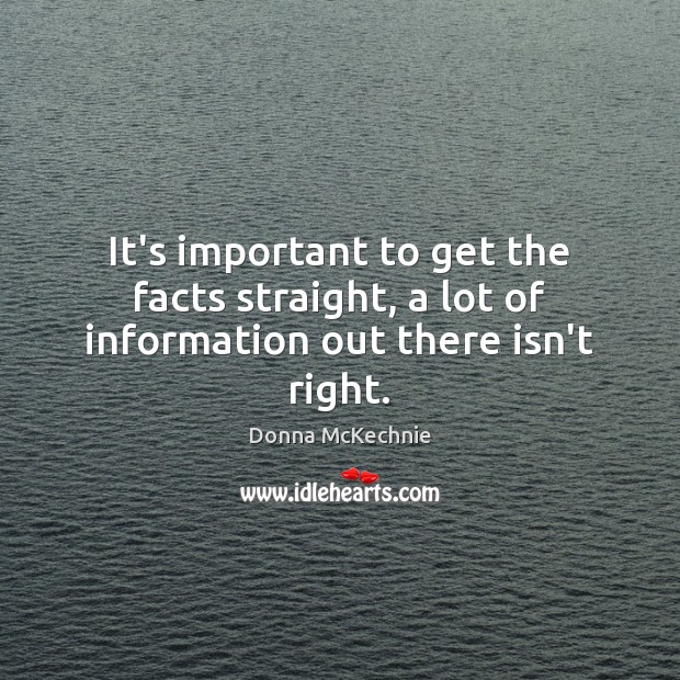 It’s important to get the facts straight, a lot of information out there isn’t right. Donna McKechnie Picture Quote