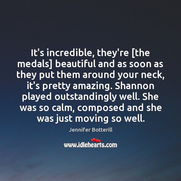 It’s incredible, they’re [the medals] beautiful and as soon as they put Jennifer Botterill Picture Quote