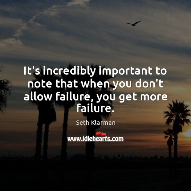 It’s incredibly important to note that when you don’t allow failure, you get more failure. Seth Klarman Picture Quote