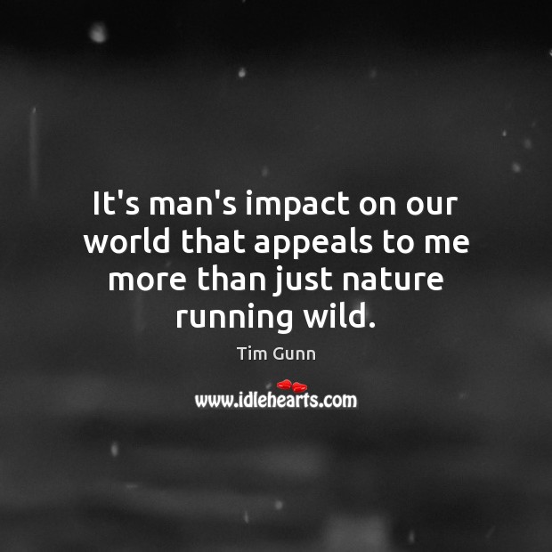 It’s man’s impact on our world that appeals to me more than just nature running wild. Nature Quotes Image