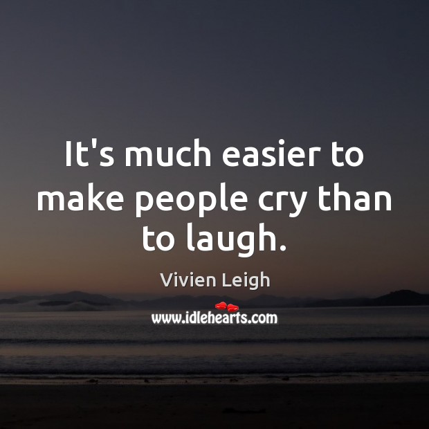 It’s much easier to make people cry than to laugh. Vivien Leigh Picture Quote