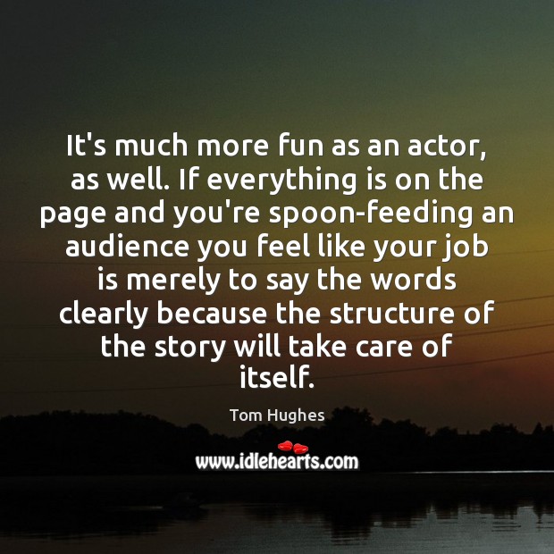 It’s much more fun as an actor, as well. If everything is Tom Hughes Picture Quote