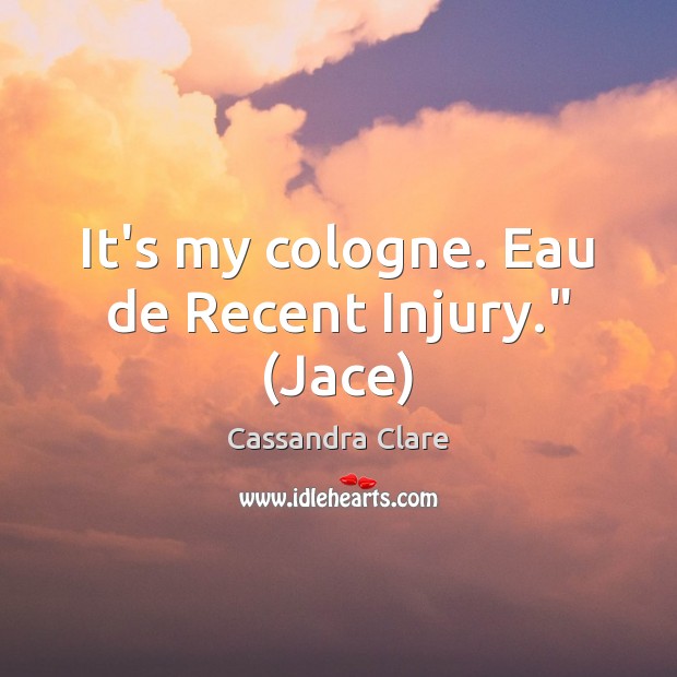 It’s my cologne. Eau de Recent Injury.” (Jace) Picture Quotes Image