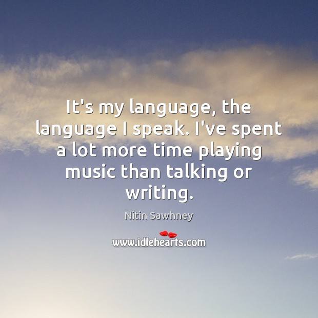 It’s my language, the language I speak. I’ve spent a lot more Nitin Sawhney Picture Quote