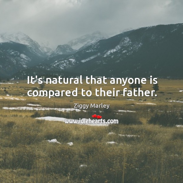 It’s natural that anyone is compared to their father. Ziggy Marley Picture Quote