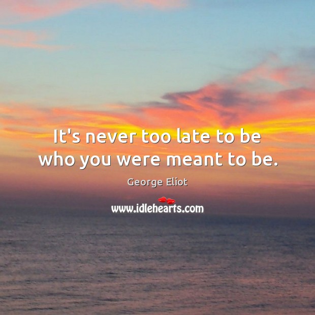 It’s never too late to be who you were meant to be. Image