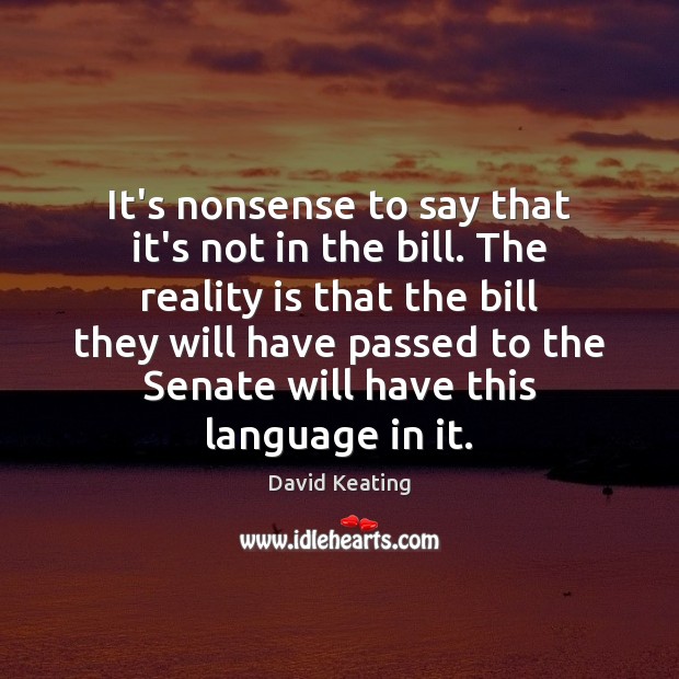 It’s nonsense to say that it’s not in the bill. The reality David Keating Picture Quote