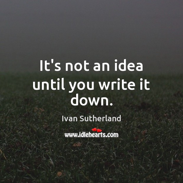 It’s not an idea until you write it down. Picture Quotes Image