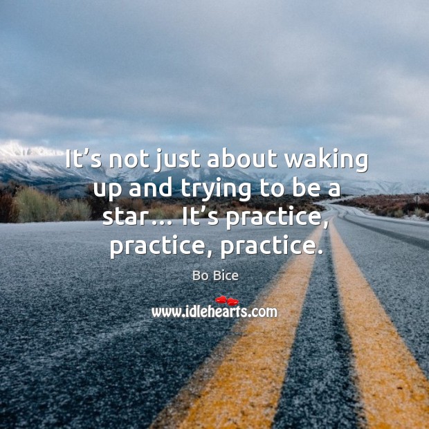 It’s not just about waking up and trying to be a star… it’s practice, practice, practice. Practice Quotes Image