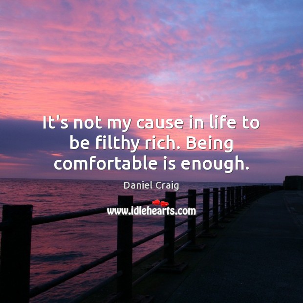 It’s not my cause in life to be filthy rich. Being comfortable is enough. Image