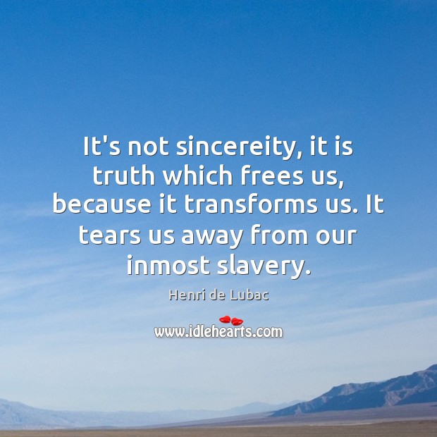 It’s not sincereity, it is truth which frees us, because it transforms Henri de Lubac Picture Quote