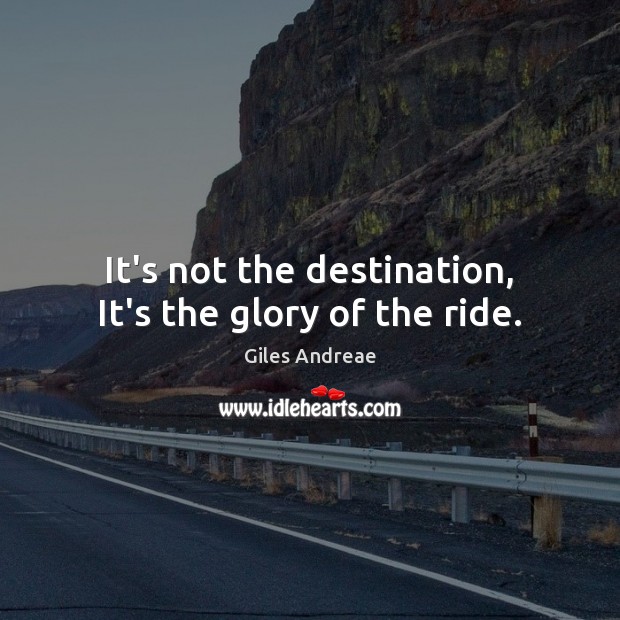 It’s not the destination, It’s the glory of the ride. Giles Andreae Picture Quote