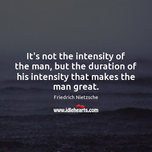 It’s not the intensity of the man, but the duration of his Image