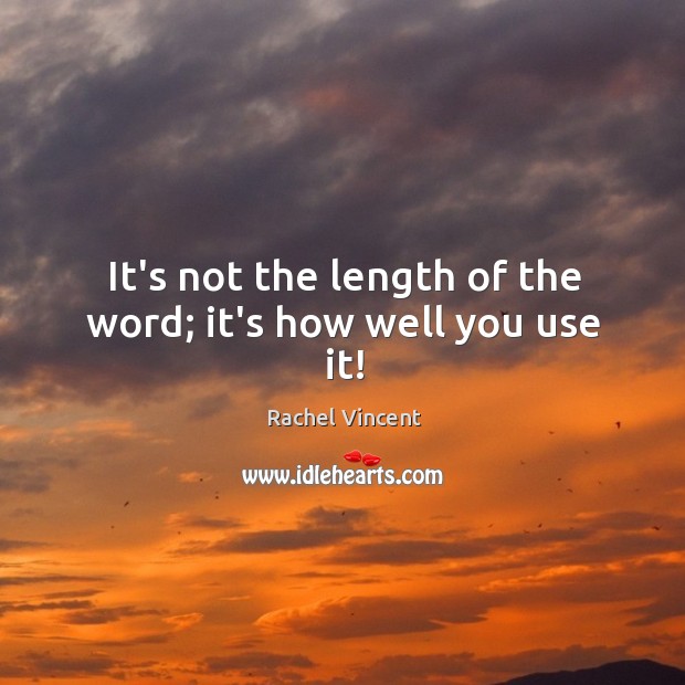 It’s not the length of the word; it’s how well you use it! Rachel Vincent Picture Quote