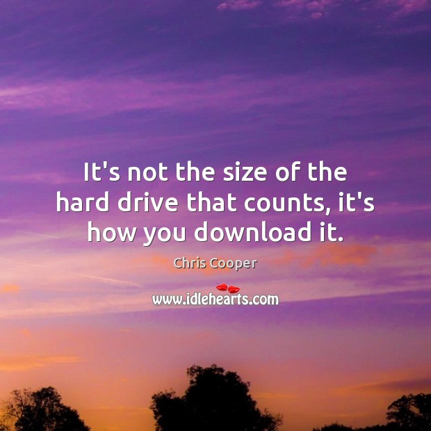 It’s not the size of the hard drive that counts, it’s how you download it. Picture Quotes Image