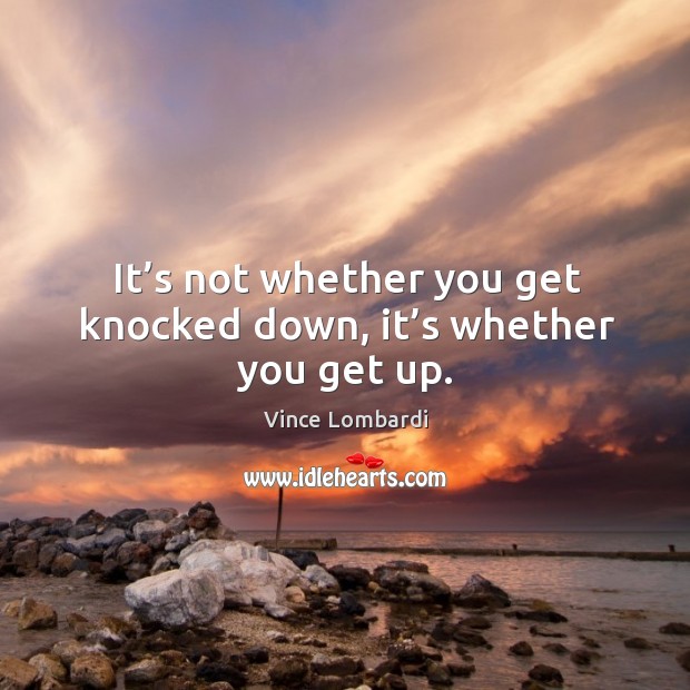 It's Not Whether You Get Knocked Down, It's Whether You Get Up. - Idlehearts