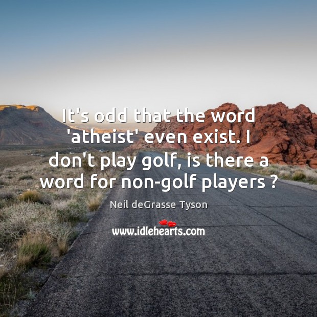 It’s odd that the word ‘atheist’ even exist. I don’t play golf, Neil deGrasse Tyson Picture Quote