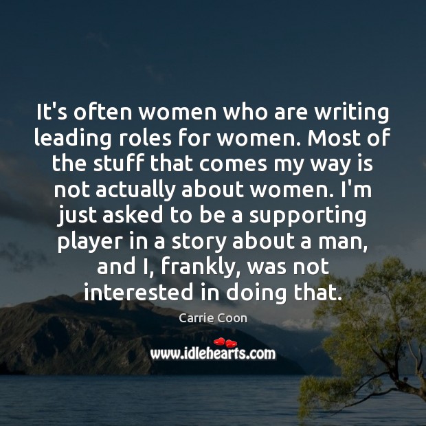 It’s often women who are writing leading roles for women. Most of Image