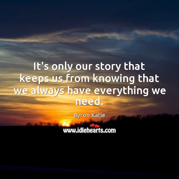 It’s only our story that keeps us from knowing that we always have everything we need. Image