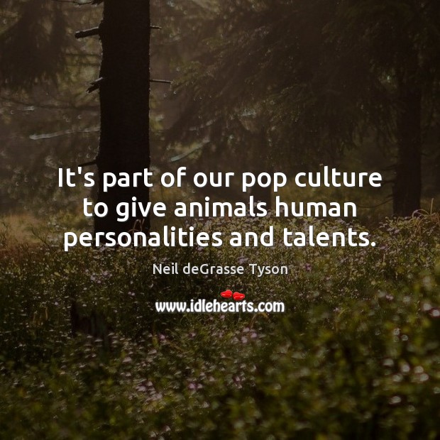 It’s part of our pop culture to give animals human personalities and talents. Neil deGrasse Tyson Picture Quote