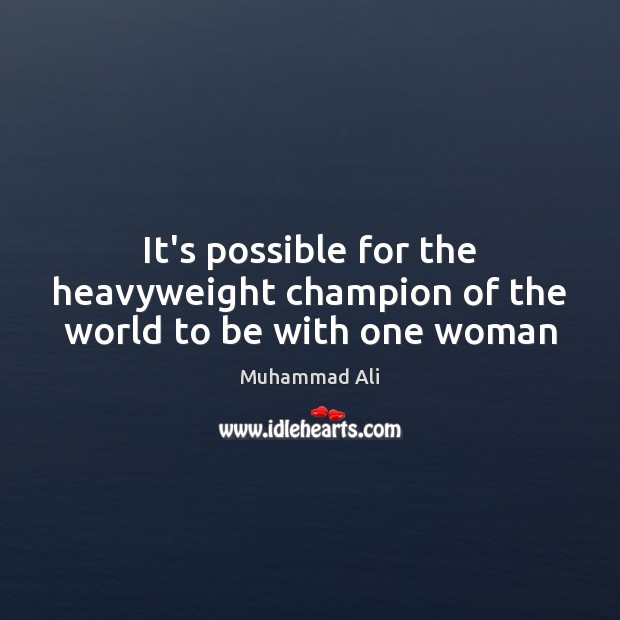 It’s possible for the heavyweight champion of the world to be with one woman Muhammad Ali Picture Quote