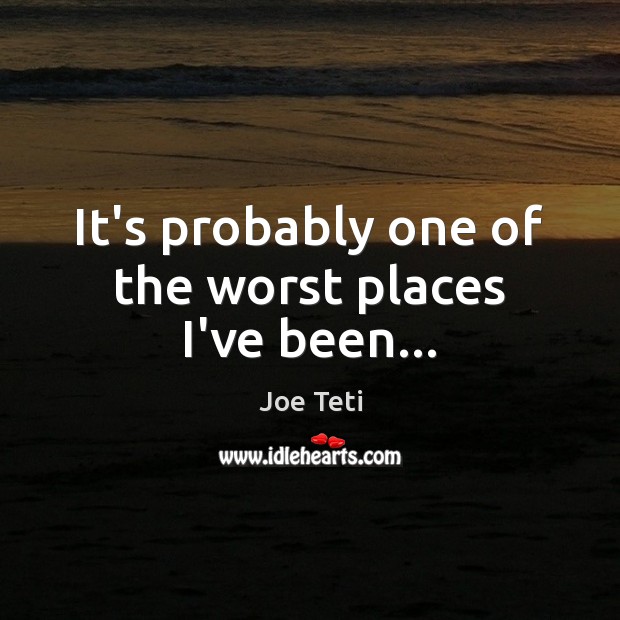 It’s probably one of the worst places I’ve been… Picture Quotes Image