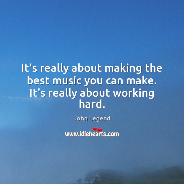 It’s really about making the best music you can make. It’s really about working hard. John Legend Picture Quote