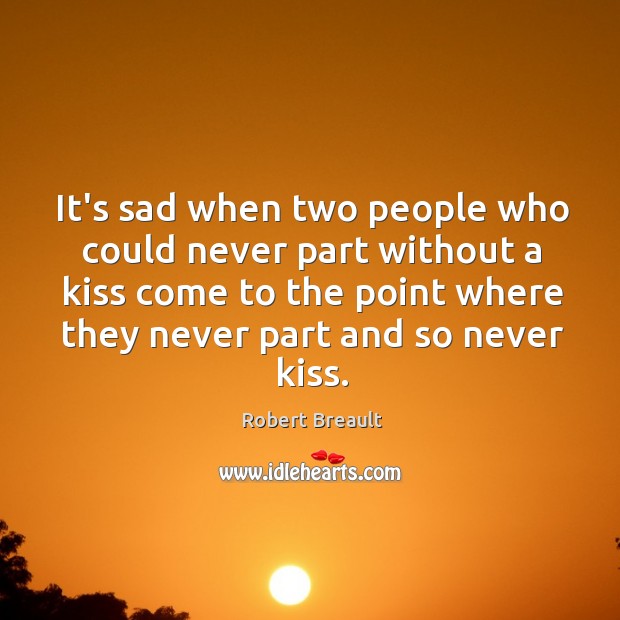 It’s sad when two people who could never part without a kiss Robert Breault Picture Quote