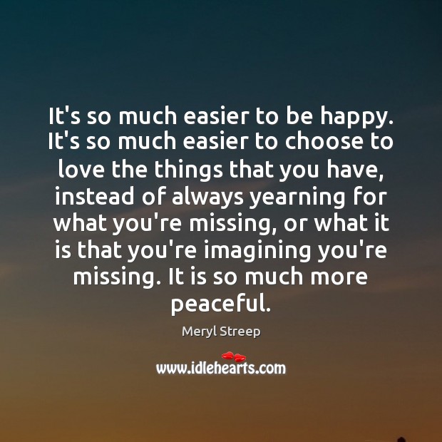 It’s so much easier to be happy. It’s so much easier to Meryl Streep Picture Quote