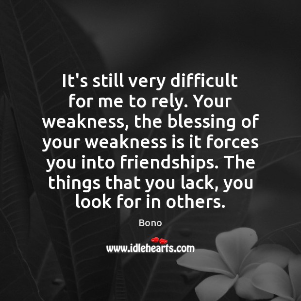 It’s still very difficult for me to rely. Your weakness, the blessing Bono Picture Quote