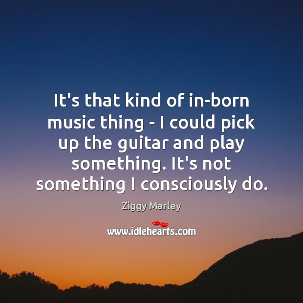 It’s that kind of in-born music thing – I could pick up Ziggy Marley Picture Quote