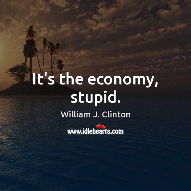 It’s the economy, stupid. Economy Quotes Image