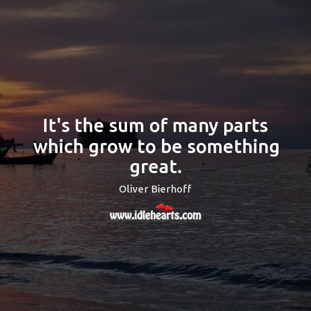 It’s the sum of many parts which grow to be something great. Image