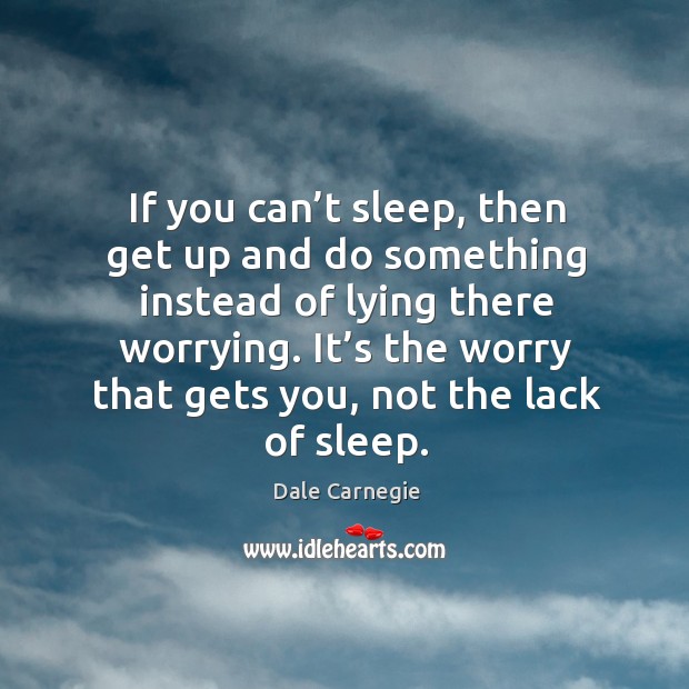 It’s the worry that gets you, not the lack of sleep. Dale Carnegie Picture Quote