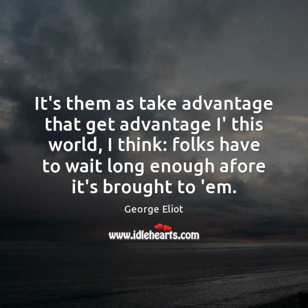 It’s them as take advantage that get advantage I’ this world, I George Eliot Picture Quote