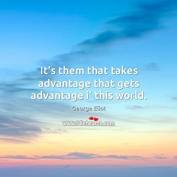 It’s them that takes advantage that gets advantage i’ this world. George Eliot Picture Quote