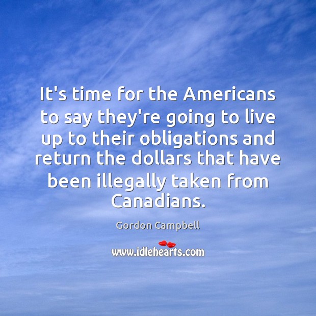 It’s time for the Americans to say they’re going to live up Gordon Campbell Picture Quote