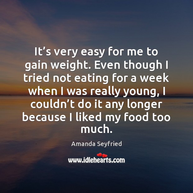 It’s very easy for me to gain weight. Even though I Amanda Seyfried Picture Quote