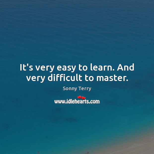 It’s very easy to learn. And very difficult to master. Sonny Terry Picture Quote