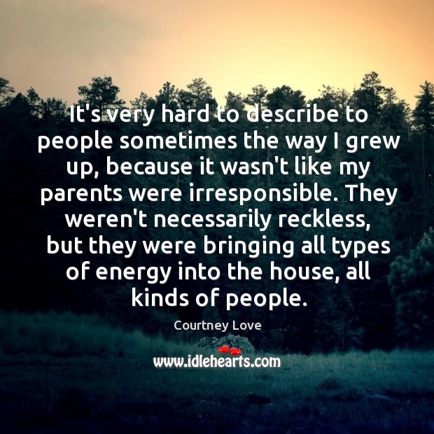 It’s very hard to describe to people sometimes the way I grew Courtney Love Picture Quote