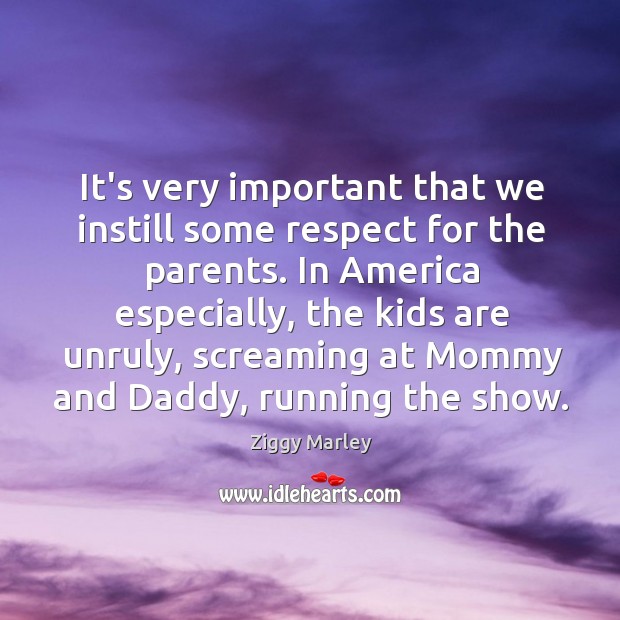 It’s very important that we instill some respect for the parents. In Ziggy Marley Picture Quote