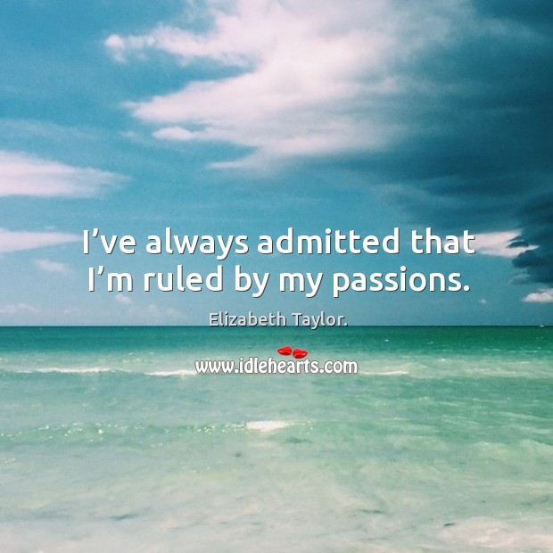 I’ve always admitted that I’m ruled by my passions. Image