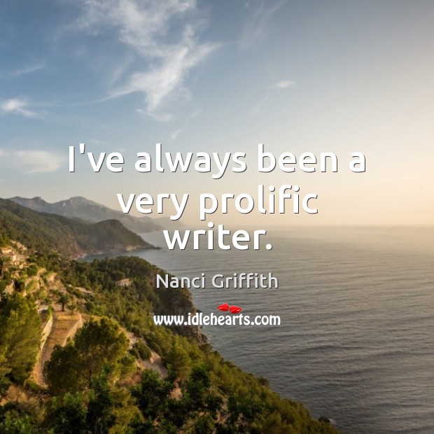 I’ve always been a very prolific writer. Nanci Griffith Picture Quote