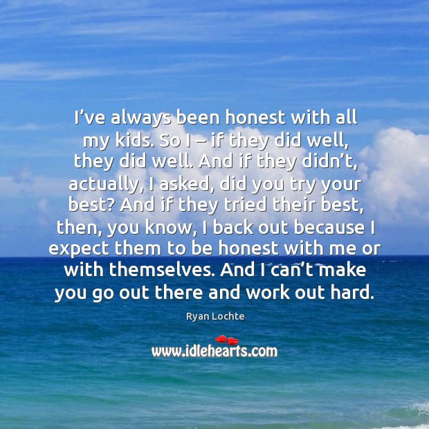 I’ve always been honest with all my kids. So I – if they did well, they did well. Honesty Quotes Image