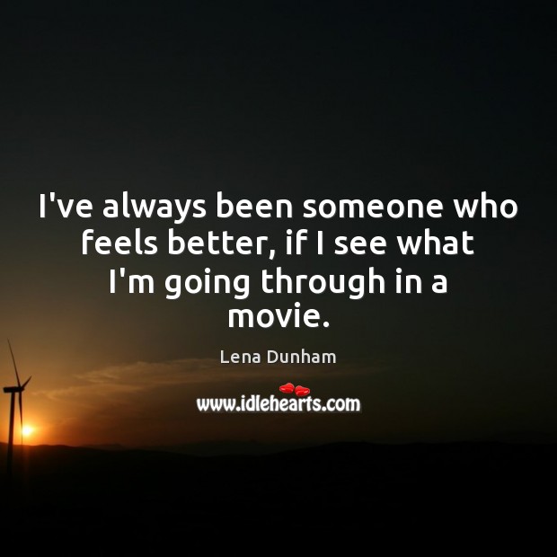 I’ve always been someone who feels better, if I see what I’m going through in a movie. Lena Dunham Picture Quote