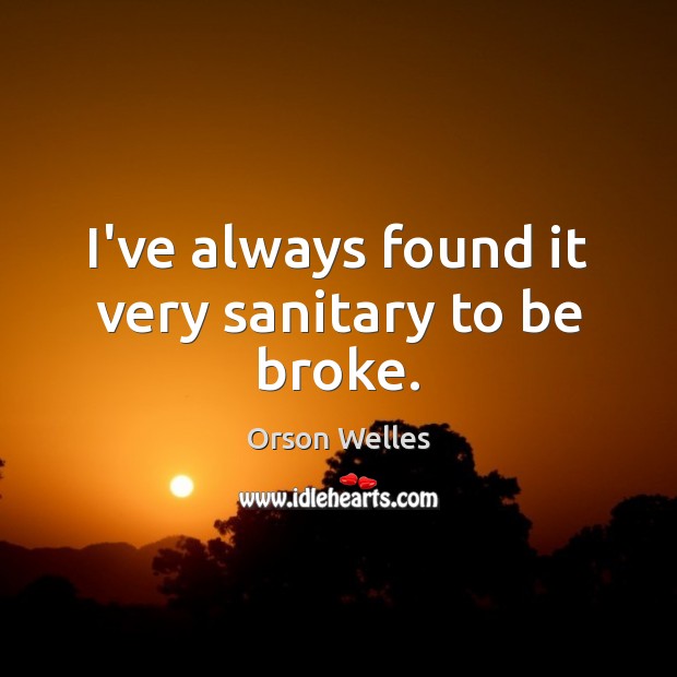 I’ve always found it very sanitary to be broke. Orson Welles Picture Quote