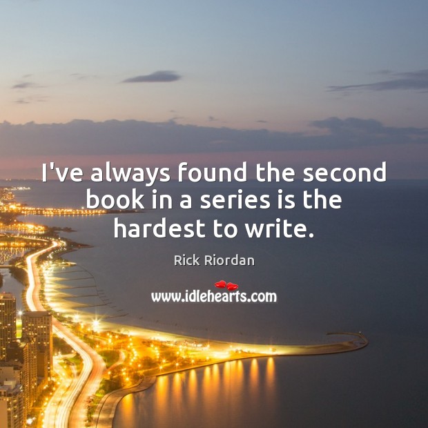 I’ve always found the second book in a series is the hardest to write. Rick Riordan Picture Quote