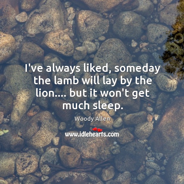 I’ve always liked, someday the lamb will lay by the lion…. but it won’t get much sleep. Woody Allen Picture Quote