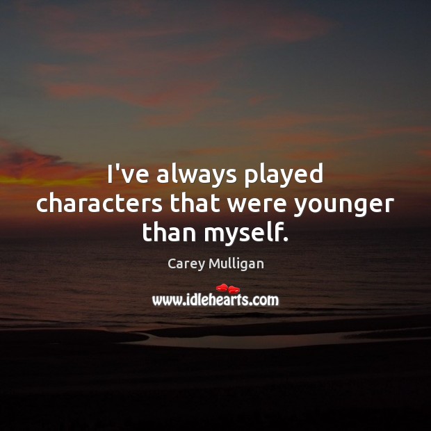 I’ve always played characters that were younger than myself. Picture Quotes Image