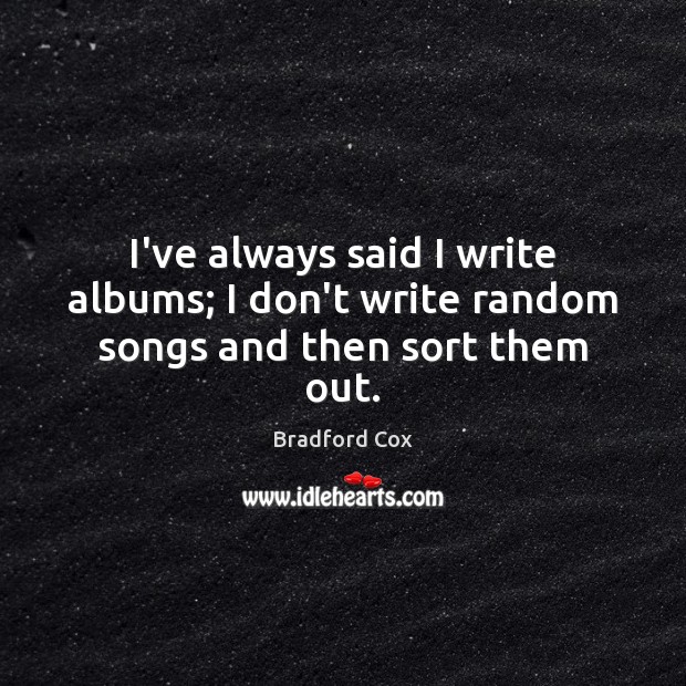 I’ve always said I write albums; I don’t write random songs and then sort them out. Image